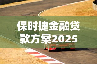 保时捷金融贷款方案2025最新购车分期计划详解