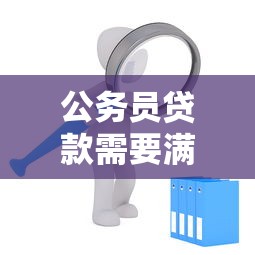 公务员贷款需要满足哪些条件和提供什么材料