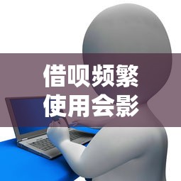 借呗频繁使用会影响银行贷款审批吗