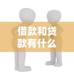 借款和贷款有什么区别 哪个更适合个人资金需求
