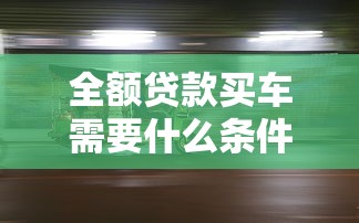 全额贷款买车需要什么条件 2025最新购车贷款政策全解析