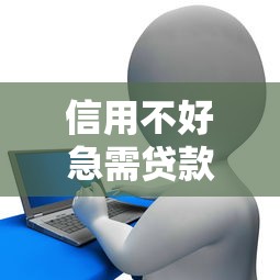 信用不好急需贷款怎么办 这些方法帮你快速解决资金问题