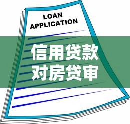 信用贷款对房贷审批的影响有多大 2025年银行最新审核标准是什么