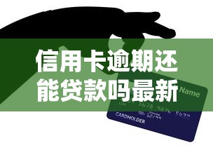 信用卡逾期还能贷款吗最新政策解析