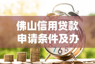 佛山信用贷款申请条件及办理流程2025最新指南