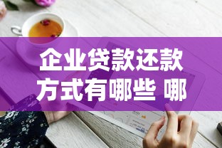 企业贷款还款方式有哪些 哪种企业贷款还款方式最划算 企业贷款还款方式有哪些 哪种企业贷款还款方式最划算