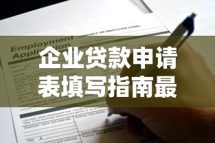 企业贷款申请表填写指南最新企业贷款申请流程详解