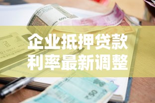 企业抵押贷款利率最新调整2025年中小企业贷款必看攻略
