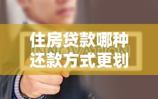 住房贷款哪种还款方式更划算 等额本息和等额本金对比分析