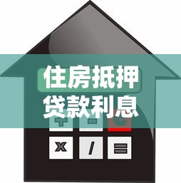 住房抵押贷款利息是多少 2025年最新利率计算与优化技巧
