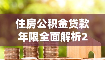 住房公积金贷款年限全面解析2025年最长可贷多少年及延长技巧指南