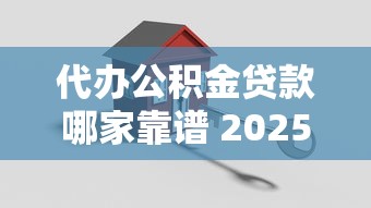 代办公积金贷款哪家靠谱 2025最新正规渠道快速下款指南