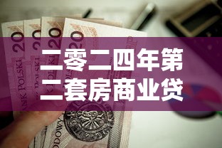二零二四年第二套房商业贷款首付比例和贷款利率政策权威解读