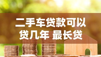 二手车贷款可以贷几年 最长贷款期限和利率详解