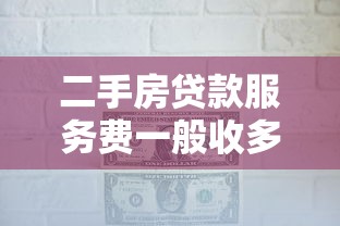二手房贷款服务费一般收多少 二手房贷款服务费收取标准及注意事项