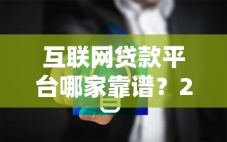 互联网贷款平台哪家靠谱?2025年最新安全借贷平台推荐指南 互联网贷款平台哪家靠谱?2025年最新安全借贷平台推荐指南