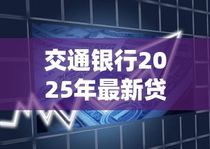 交通银行2025年最新贷款产品利率及申请条件详解