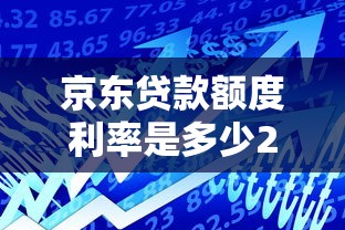 京东贷款额度利率是多少2025最新京东金融借款条件审核要多久