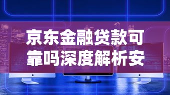 京东金融贷款可靠吗深度解析安全性与真实用户反馈分享