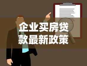 企业买房贷款最新政策解读及申请流程指南