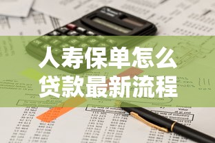 人寿保单怎么贷款最新流程及条件详解2025年8月更新版