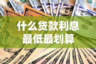什么贷款利息最低最划算