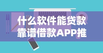 什么软件能贷款靠谱借款APP推荐2025最新精选指南