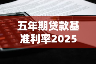 五年期贷款基准利率2025最新标准及申请攻略