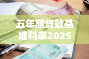 五年期贷款基准利率2025最新调整标准