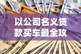 以公司名义贷款买车最全攻略 新手必看的五大避坑指南