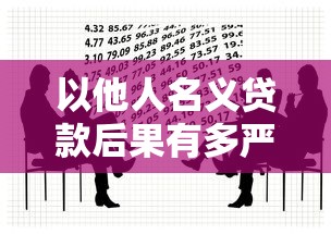 以他人名义贷款后果有多严重 这些法律风险你必须知道