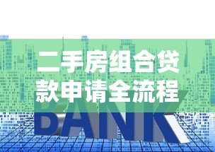 二手房组合贷款申请全流程详细步骤指南与技巧