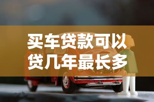 买车贷款可以贷几年最长多少年详细解析汽车贷款期限选择攻略