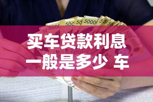 买车贷款利息一般是多少 车贷利率怎么算最划算