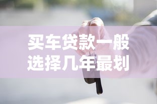 买车贷款一般选择几年最划算2025年最新期限方案解析