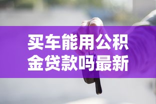 买车能用公积金贷款吗最新政策解读