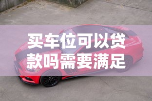 买车位可以贷款吗需要满足哪些条件和材料