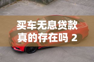 买车无息贷款真的存在吗 2025年最新免息购车政策解读