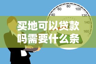 买地可以贷款吗需要什么条件 买地贷款能贷多少年 买地贷款首付比例是多少