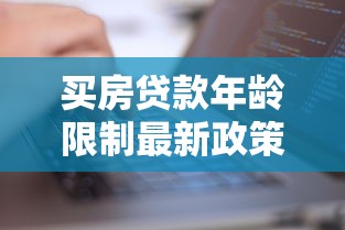 买房贷款年龄限制最新政策详解2025年男性女性申请条件及解决办法