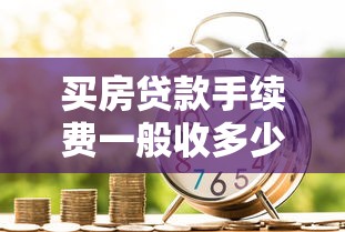买房贷款手续费一般收多少 2025最新银行收费标准明细