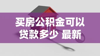 买房公积金可以贷款多少 最新贷款额度全解析