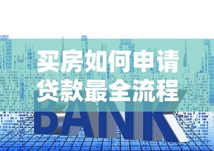 买房如何申请贷款最全流程指南从条件到放款一步到位