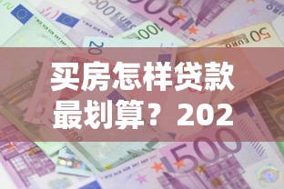 买房怎样贷款最划算？2025最新省钱攻略教你三招省下10万利息