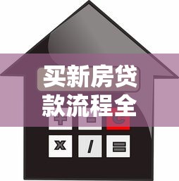 买新房贷款流程全解析从申请到放款步骤详解指南