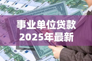 事业单位贷款2025年最新利率政策及银行优惠对比