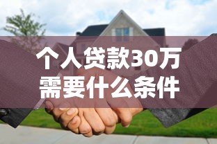 个人贷款30万需要什么条件2025年最新申请攻略和平台推荐