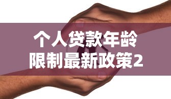 个人贷款年龄限制最新政策2025年60岁以上老人能贷款吗