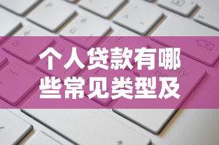 个人贷款有哪些常见类型及申请条件全解析