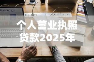 个人营业执照贷款2025年最新政策条件和申请流程